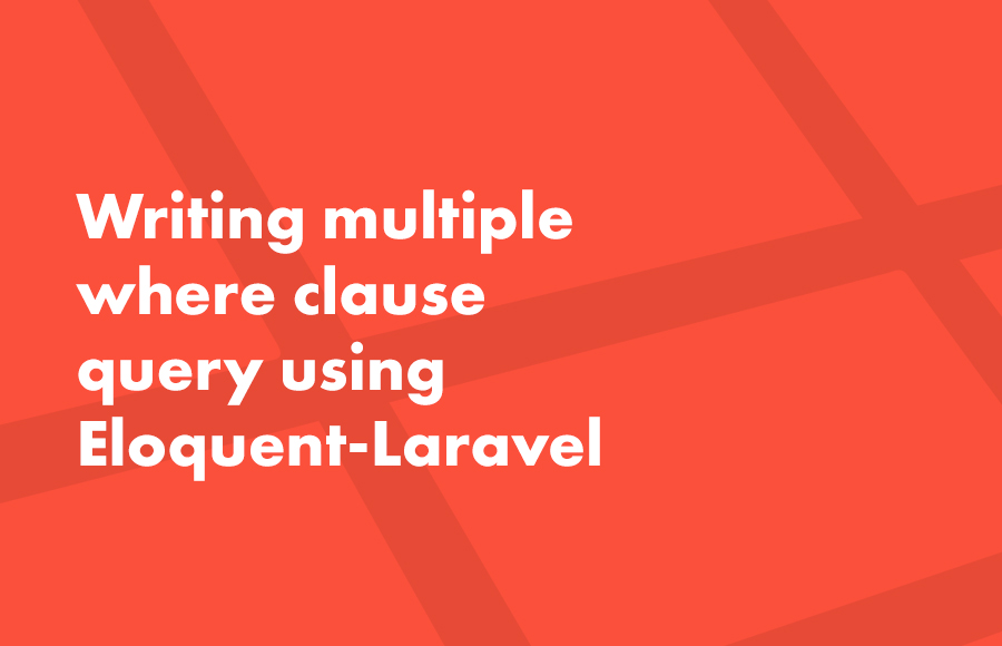 Writing multiple where clause query using Eloquent in Laravel